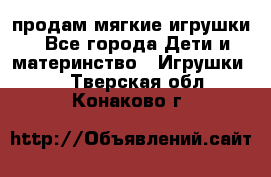 продам мягкие игрушки - Все города Дети и материнство » Игрушки   . Тверская обл.,Конаково г.